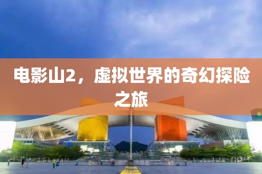 電影山2，虛擬世界的奇幻探險之旅