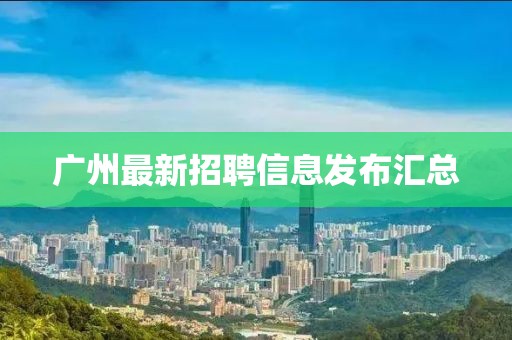 廣州最新招聘信息發布匯總