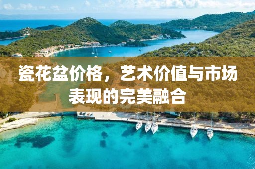 瓷花盆價格，藝術價值與市場表現的完美融合