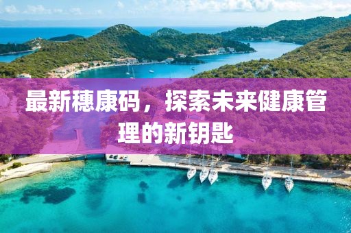 最新穗康碼，探索未來健康管理的新鑰匙