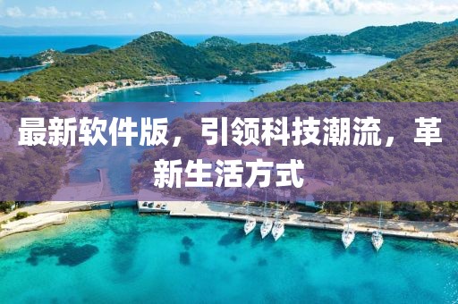 最新軟件版，引領科技潮流，革新生活方式