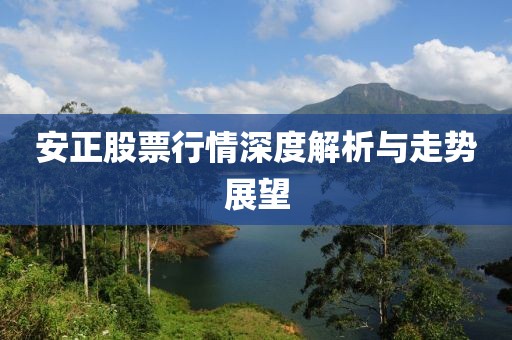 安正股票行情深度解析與走勢展望