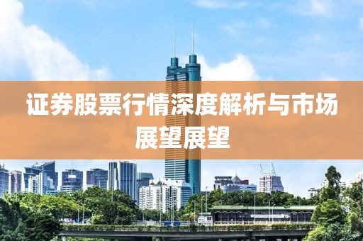 證券股票行情深度解析與市場展望展望
