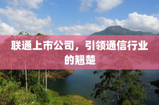 聯通上市公司，引領通信行業的翹楚