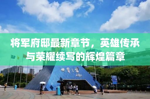 將軍府邸最新章節，英雄傳承與榮耀續寫的輝煌篇章