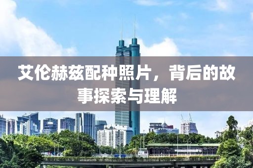 艾倫赫茲配種照片，背后的故事探索與理解