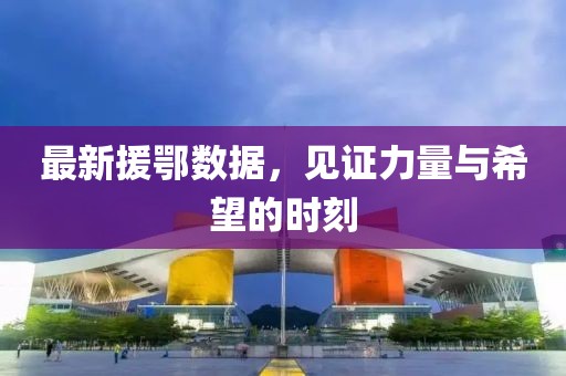 最新援鄂數據，見證力量與希望的時刻