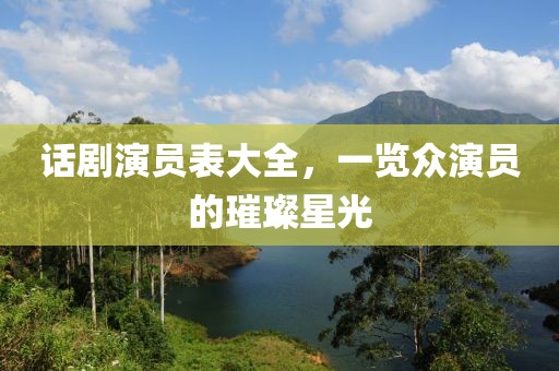 話劇演員表大全，一覽眾演員的璀璨星光
