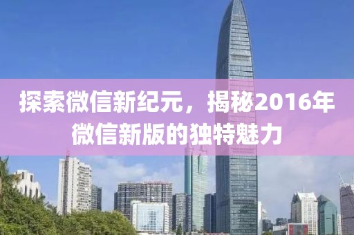 探索微信新紀元，揭秘2016年微信新版的獨特魅力
