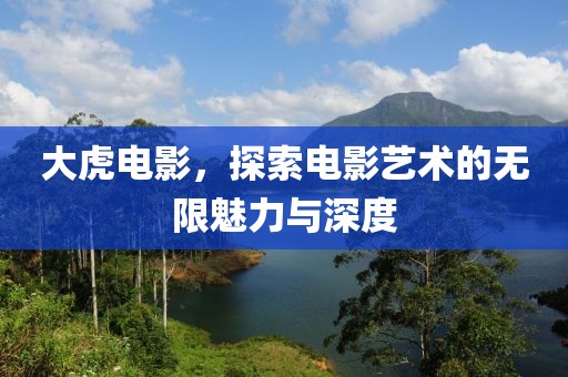 大虎電影，探索電影藝術的無限魅力與深度