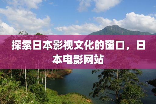 探索日本影視文化的窗口，日本電影網站