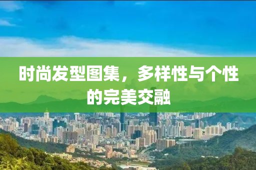時尚發型圖集，多樣性與個性的完美交融
