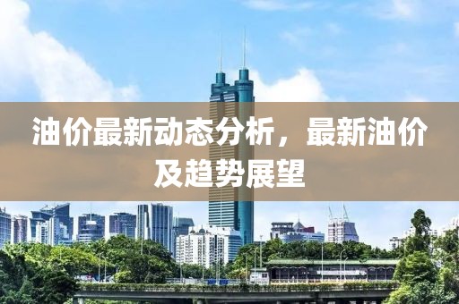 油價最新動態分析，最新油價及趨勢展望