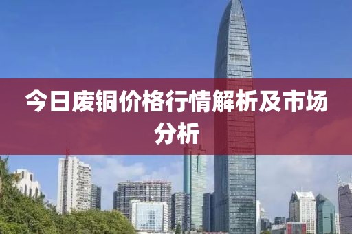 今日廢銅價格行情解析及市場分析