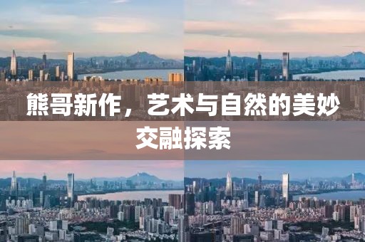 熊哥新作，藝術與自然的美妙交融探索