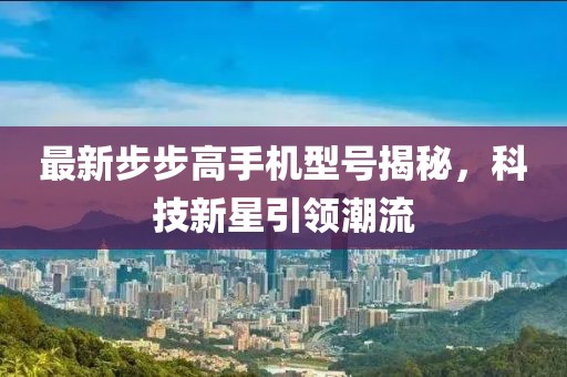 最新步步高手機型號揭秘，科技新星引領潮流