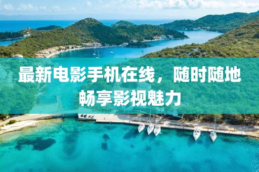 最新電影手機在線，隨時隨地暢享影視魅力