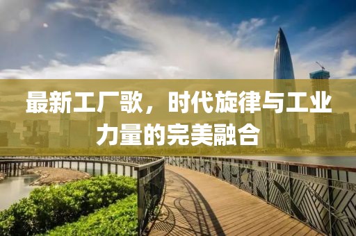 最新工廠歌，時代旋律與工業力量的完美融合