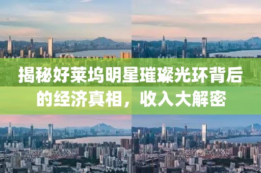 揭秘好萊塢明星璀璨光環背后的經濟真相，收入大解密
