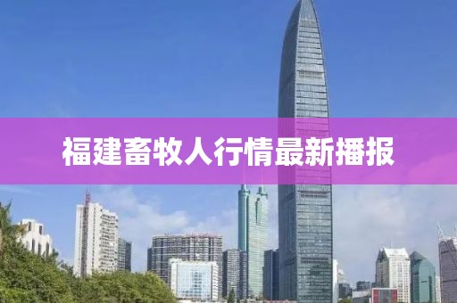 福建畜牧人行情最新播報