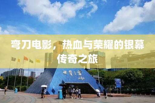 彎刀電影，熱血與榮耀的銀幕傳奇之旅