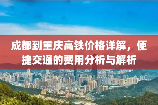 成都到重慶高鐵價格詳解，便捷交通的費用分析與解析
