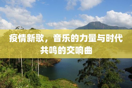 疫情新歌，音樂的力量與時代共鳴的交響曲