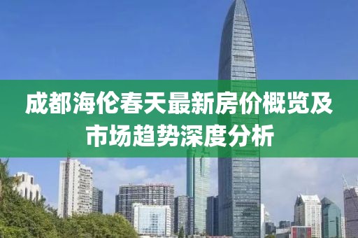 成都海倫春天最新房價概覽及市場趨勢深度分析