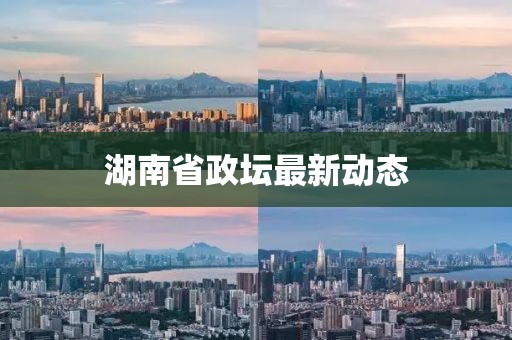 湖南省政壇最新動態