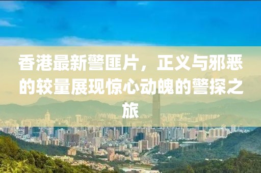 香港最新警匪片，正義與邪惡的較量展現驚心動魄的警探之旅