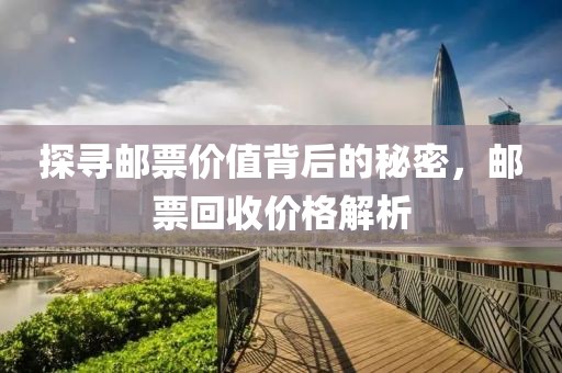探尋郵票價值背后的秘密，郵票回收價格解析