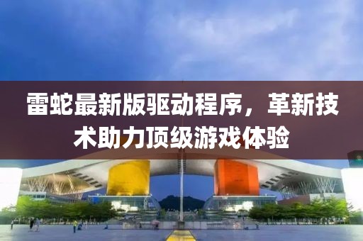 雷蛇最新版驅動程序，革新技術助力頂級游戲體驗
