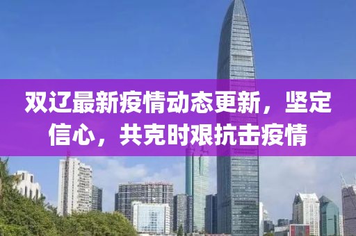 雙遼最新疫情動態更新，堅定信心，共克時艱抗擊疫情