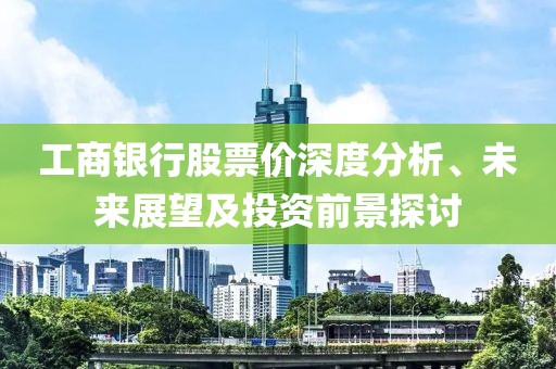 工商銀行股票價深度分析、未來展望及投資前景探討