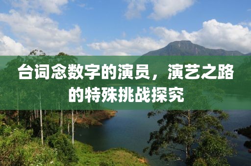 臺詞念數字的演員，演藝之路的特殊挑戰探究