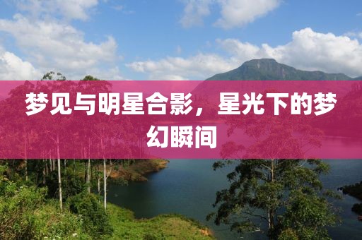 夢見與明星合影，星光下的夢幻瞬間