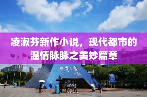 凌淑芬新作小說，現代都市的溫情脈脈之美妙篇章