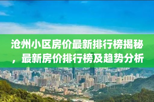 滄州小區房價最新排行榜揭秘，最新房價排行榜及趨勢分析