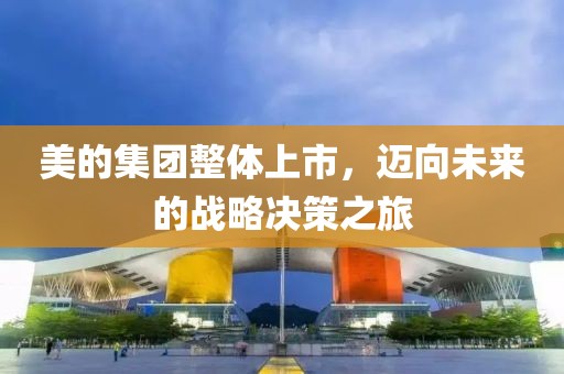美的集團整體上市，邁向未來的戰略決策之旅