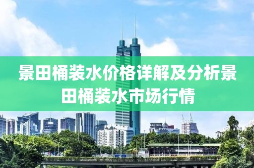 景田桶裝水價格詳解及分析景田桶裝水市場行情
