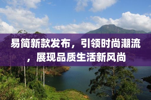 易簡新款發布，引領時尚潮流，展現品質生活新風尚