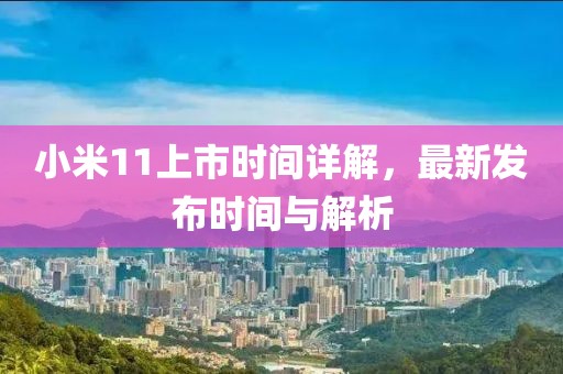 小米11上市時間詳解，最新發布時間與解析