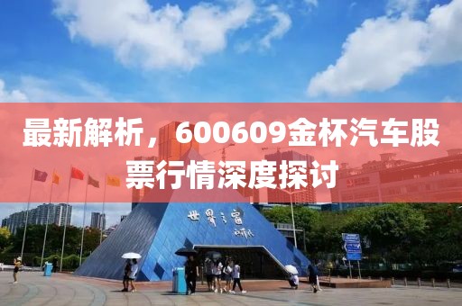 最新解析，600609金杯汽車股票行情深度探討