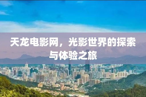 天龍電影網，光影世界的探索與體驗之旅