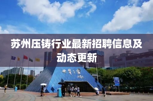 蘇州壓鑄行業最新招聘信息及動態更新