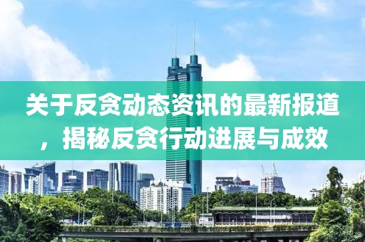 關于反貪動態資訊的最新報道，揭秘反貪行動進展與成效