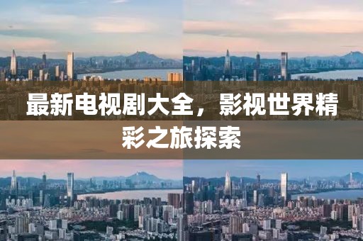 最新電視劇大全，影視世界精彩之旅探索