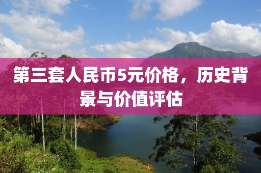 第三套人民幣5元價格，歷史背景與價值評估