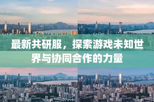 最新共研服，探索游戲未知世界與協同合作的力量