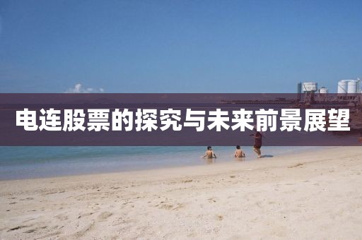 電連股票的探究與未來前景展望